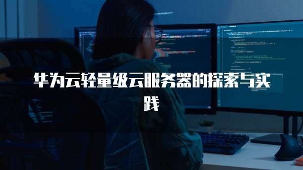 华为云轻量级云服务器的探索与实践