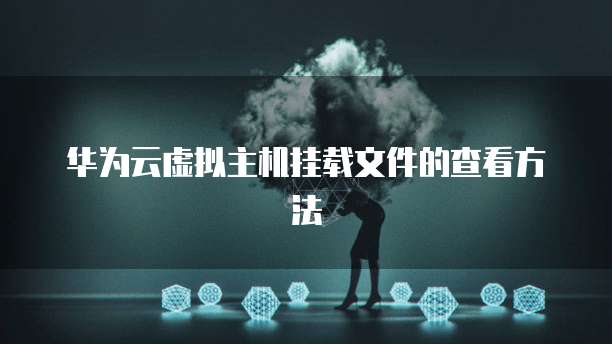 华为云虚拟主机挂载文件的查看方法