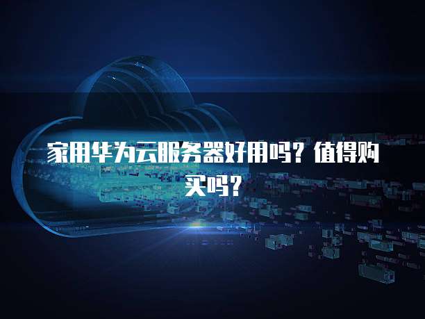 家用华为云服务器好用吗？值得购买吗？