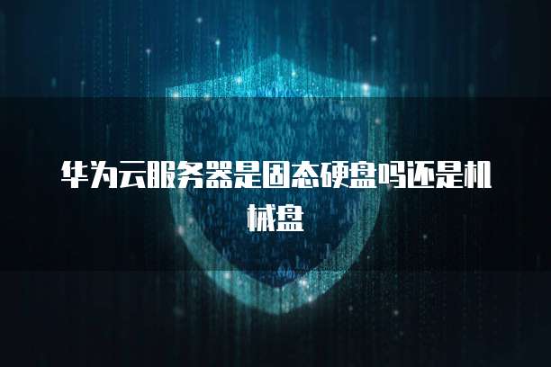 华为云服务器是固态硬盘吗还是机械盘