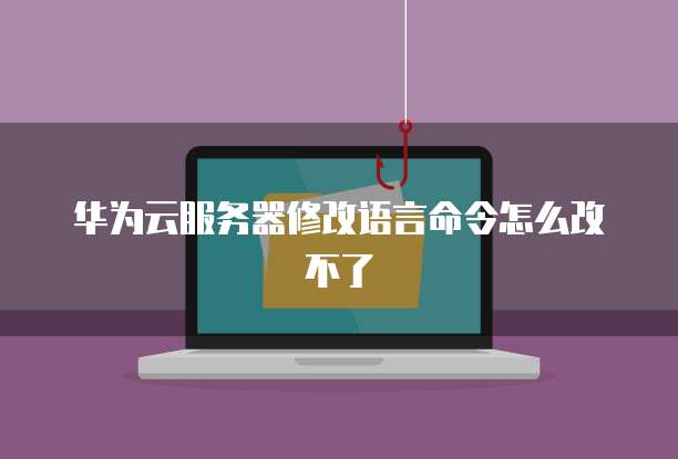 华为云服务器修改语言命令怎么改不了