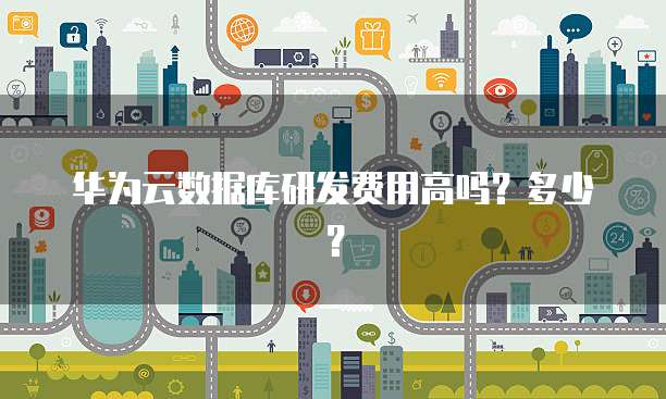 华为云数据库研发费用高吗？多少？