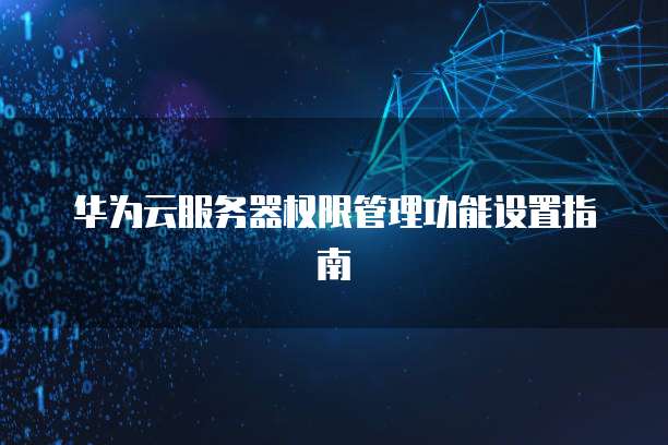 华为云服务器权限管理功能设置指南