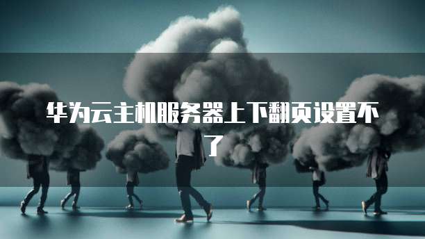 华为云主机服务器上下翻页设置不了