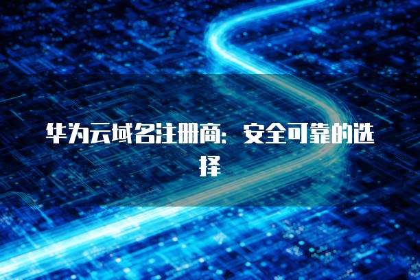 华为云域名注册商：安全可靠的选择