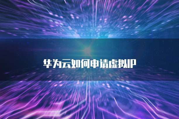 华为云如何申请虚拟IP