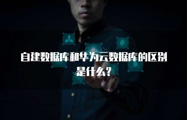 自建数据库和华为云数据库的区别是什么？