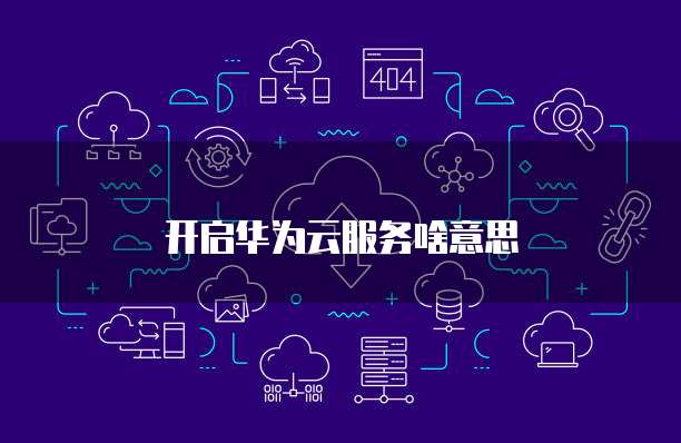 开启华为云服务啥意思