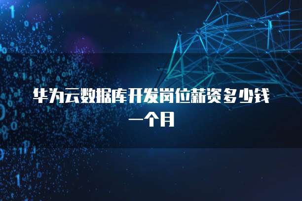 华为云数据库开发岗位薪资多少钱一个月