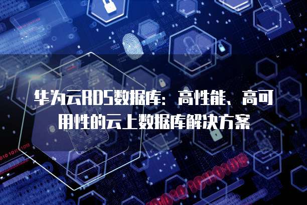 华为云RDS数据库：高性能、高可用性的云上数据库解决方案
