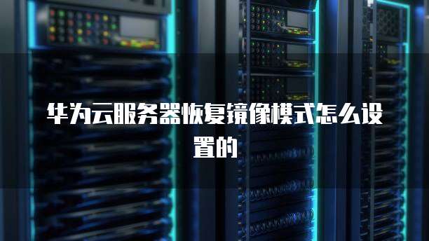 华为云服务器恢复镜像模式怎么设置的