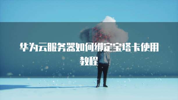 华为云服务器如何绑定宝塔卡使用教程