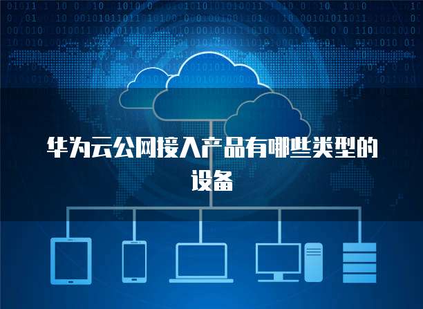 华为云公网接入产品有哪些类型的设备