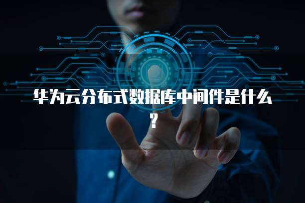 华为云分布式数据库中间件是什么？