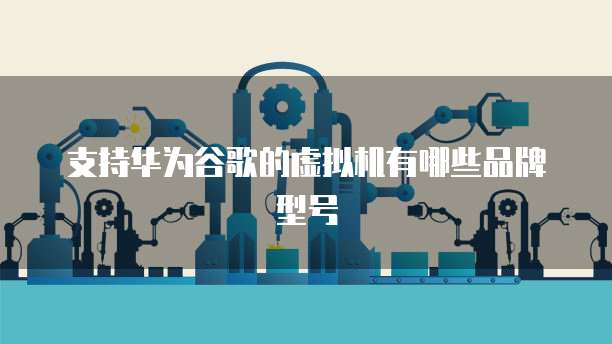 支持华为谷歌的虚拟机有哪些品牌型号
