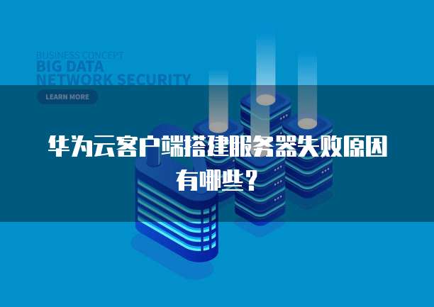 华为云客户端搭建服务器失败原因有哪些？
