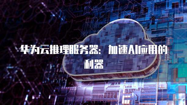 华为云推理服务器：加速AI应用的利器