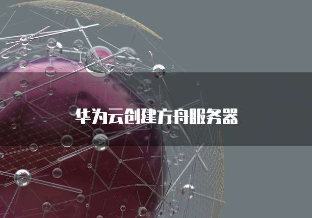 华为云创建方舟服务器