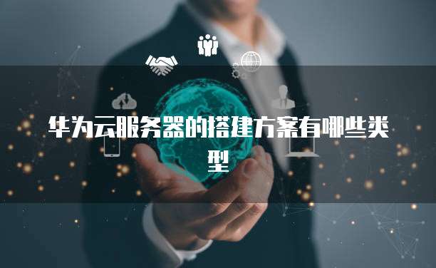 华为云服务器的搭建方案有哪些类型