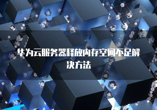 华为云服务器释放内存空间不足解决方法