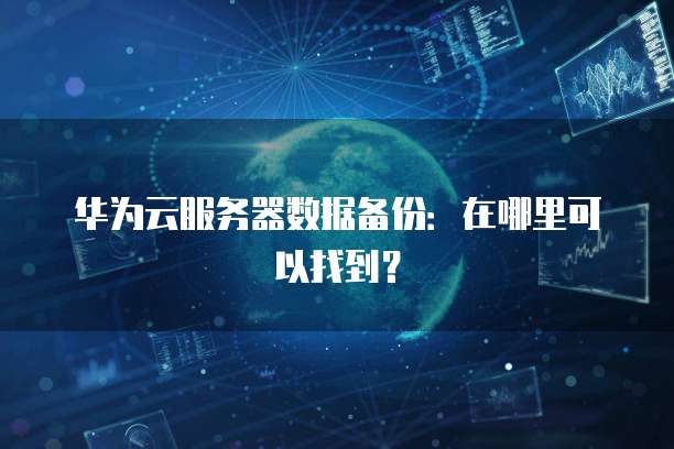 华为云服务器数据备份：在哪里可以找到？