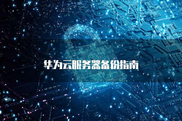 华为云服务器备份指南