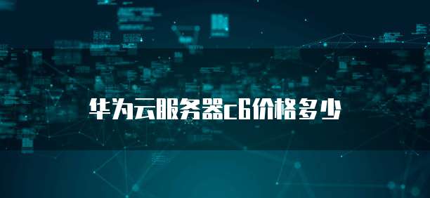 华为云服务器c6价格多少