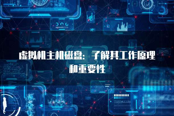 虚拟机主机磁盘：了解其工作原理和重要性