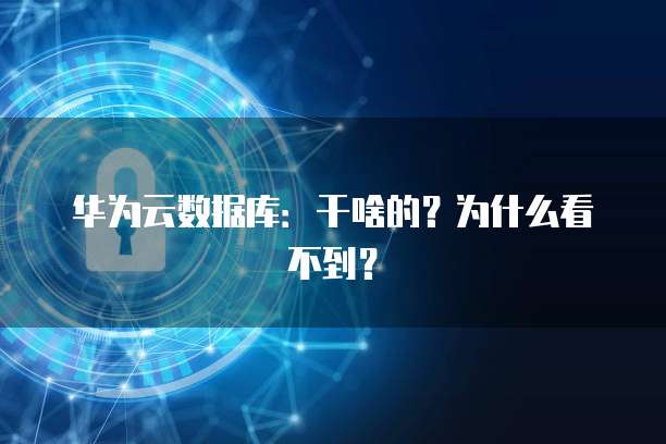 华为云数据库：干啥的？为什么看不到？