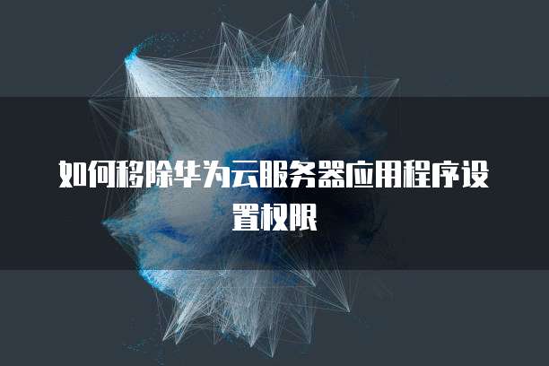如何移除华为云服务器应用程序设置权限