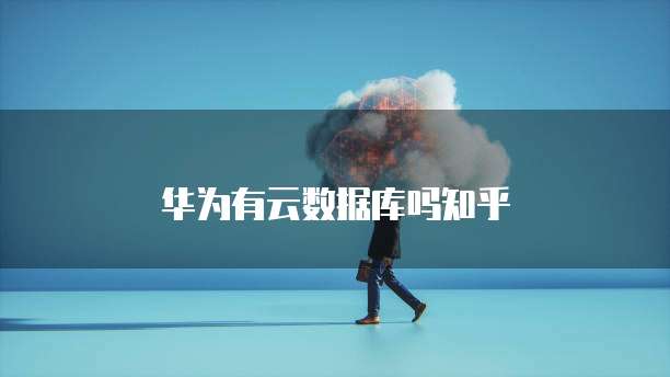 华为有云数据库吗知乎