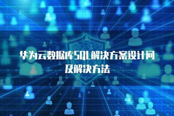 华为云数据库SQL解决方案设计问及解决方法