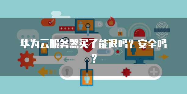 华为云服务器买了能退吗？安全吗？