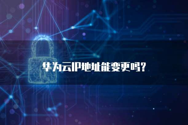 华为云IP地址能变更吗？