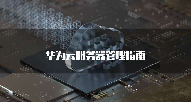 华为云服务器管理指南