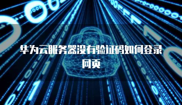 华为云服务器没有验证码如何登录网页