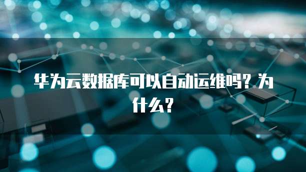 华为云数据库可以自动运维吗？为什么？