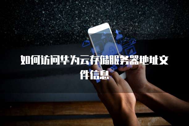 如何访问华为云存储服务器地址文件信息