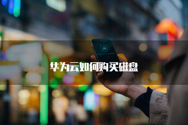 华为云如何购买磁盘