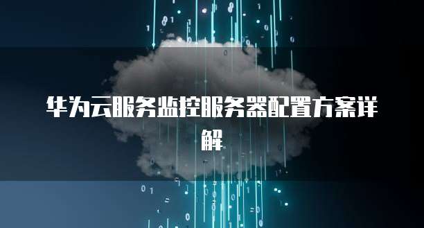 华为云服务监控服务器配置方案详解
