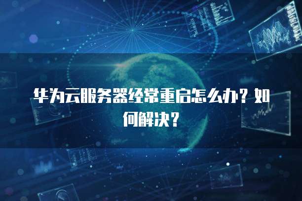 华为云服务器经常重启怎么办？如何解决？