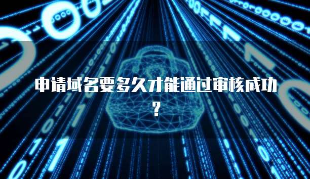 申请域名要多久才能通过审核成功？