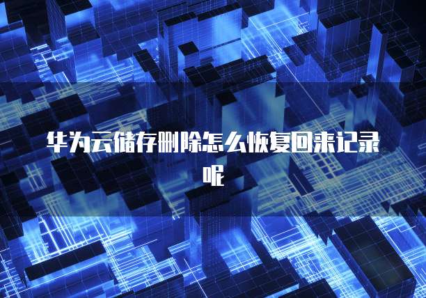 华为云储存删除怎么恢复回来记录呢