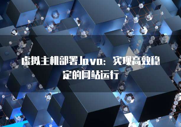 虚拟主机部署Java：实现高效稳定的网站运行