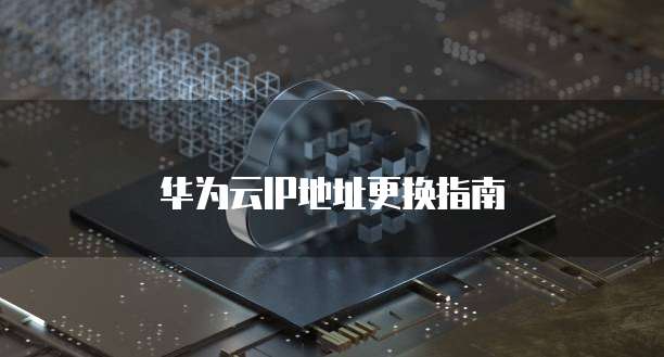 华为云IP地址更换指南