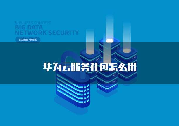 华为云服务礼包怎么用