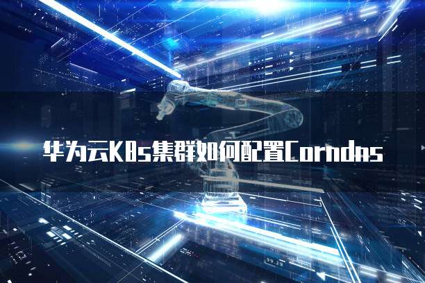 华为云K8s集群如何配置Corndns