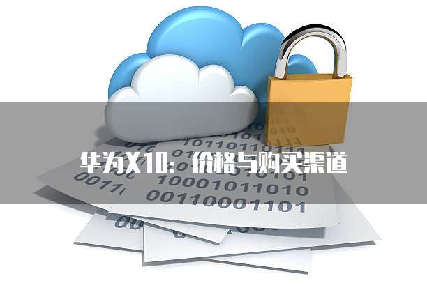 华为X10：价格与购买渠道