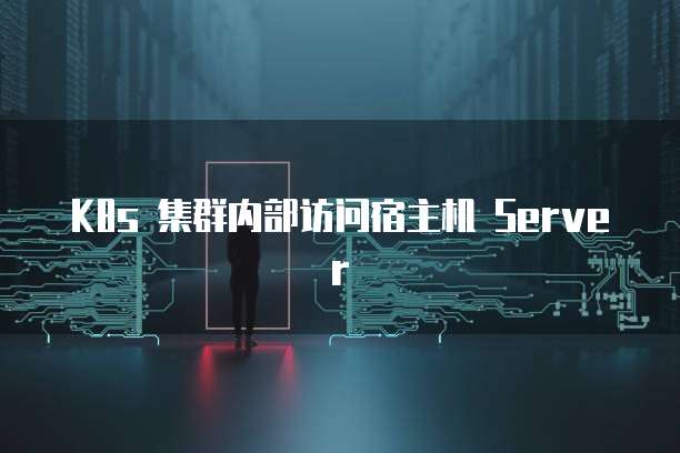 K8s 集群内部访问宿主机 Server