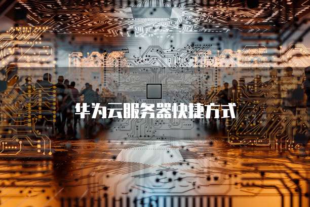 华为云服务器快捷方式